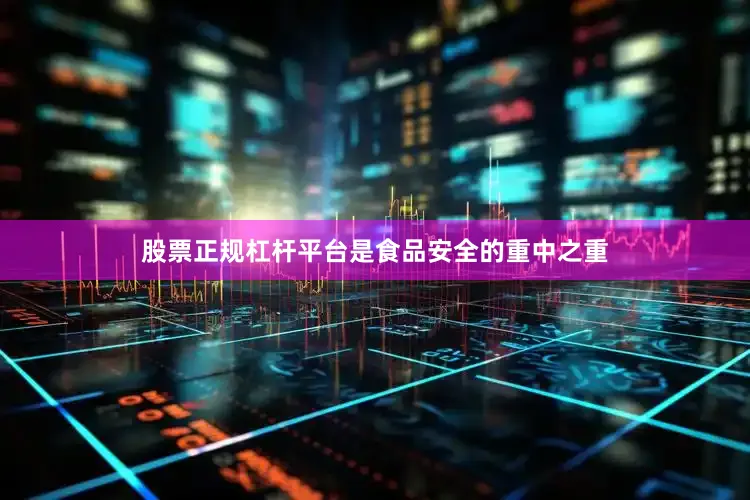 股票正规杠杆平台是食品安全的重中之重