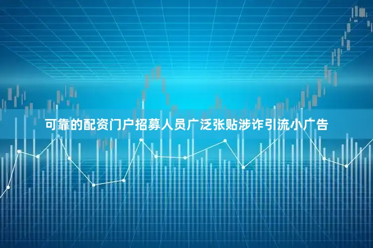 可靠的配资门户招募人员广泛张贴涉诈引流小广告