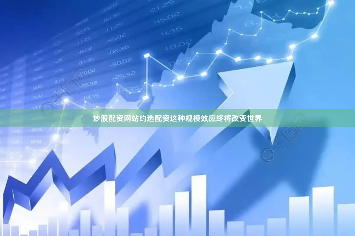 炒股配资网站约选配资这种规模效应终将改变世界