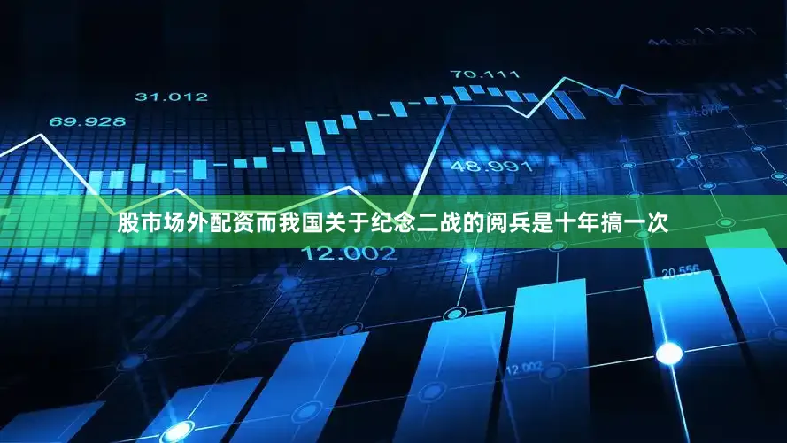 股市场外配资而我国关于纪念二战的阅兵是十年搞一次