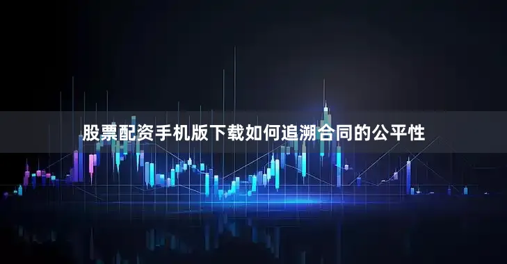 股票配资手机版下载如何追溯合同的公平性