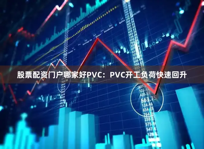 股票配资门户哪家好PVC：PVC开工负荷快速回升