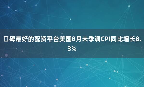 口碑最好的配资平台美国8月未季调CPI同比增长8.3%