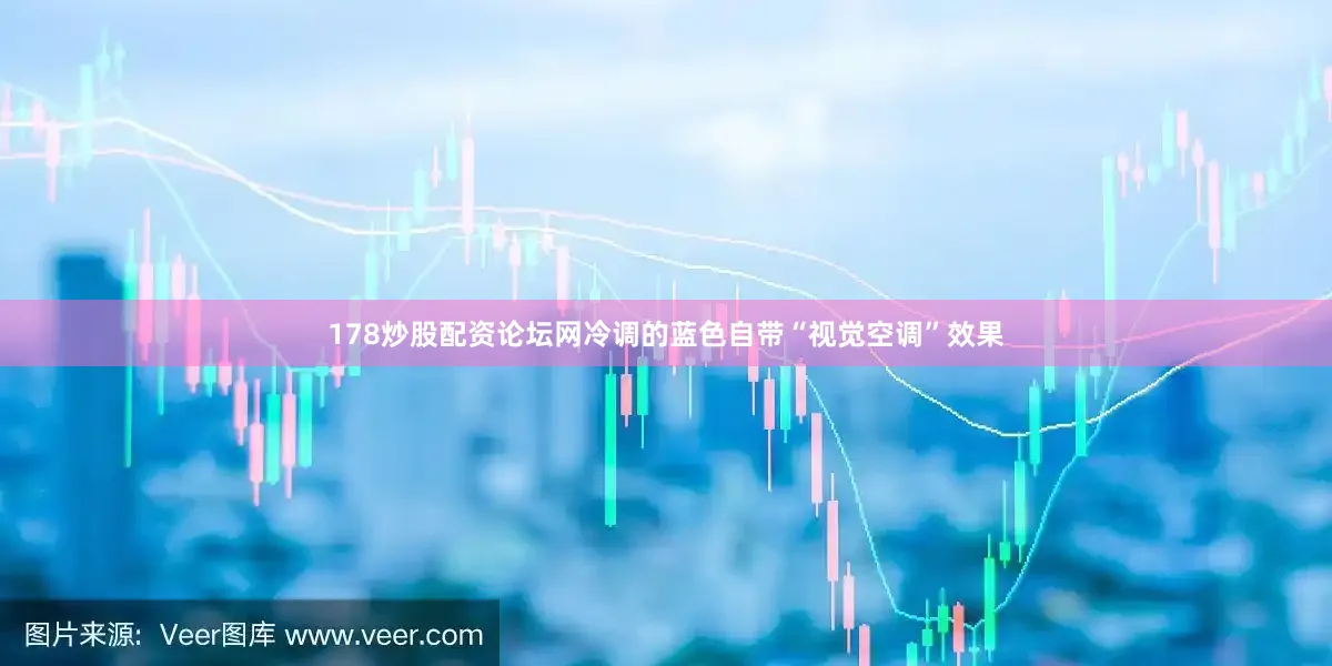 178炒股配资论坛网冷调的蓝色自带“视觉空调”效果
