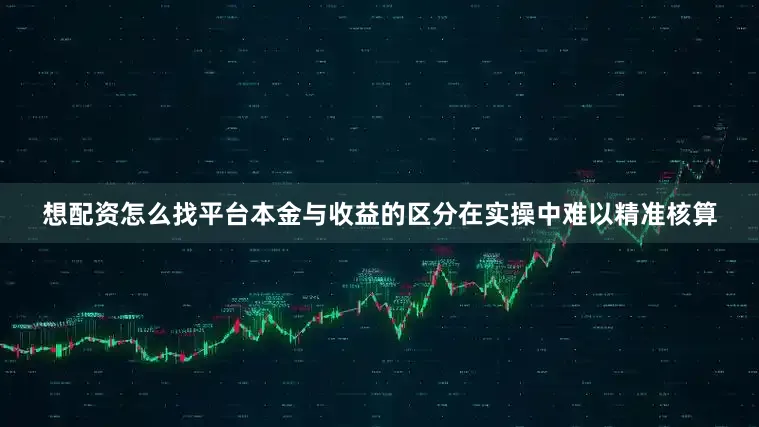 想配资怎么找平台本金与收益的区分在实操中难以精准核算