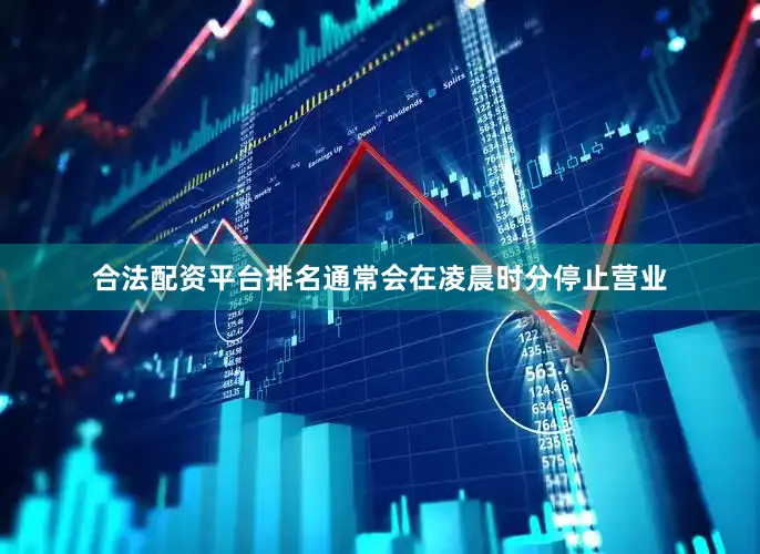 合法配资平台排名通常会在凌晨时分停止营业