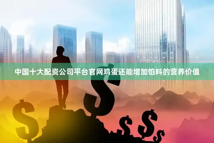 中国十大配资公司平台官网鸡蛋还能增加馅料的营养价值