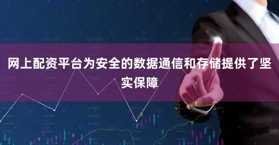 网上配资平台为安全的数据通信和存储提供了坚实保障