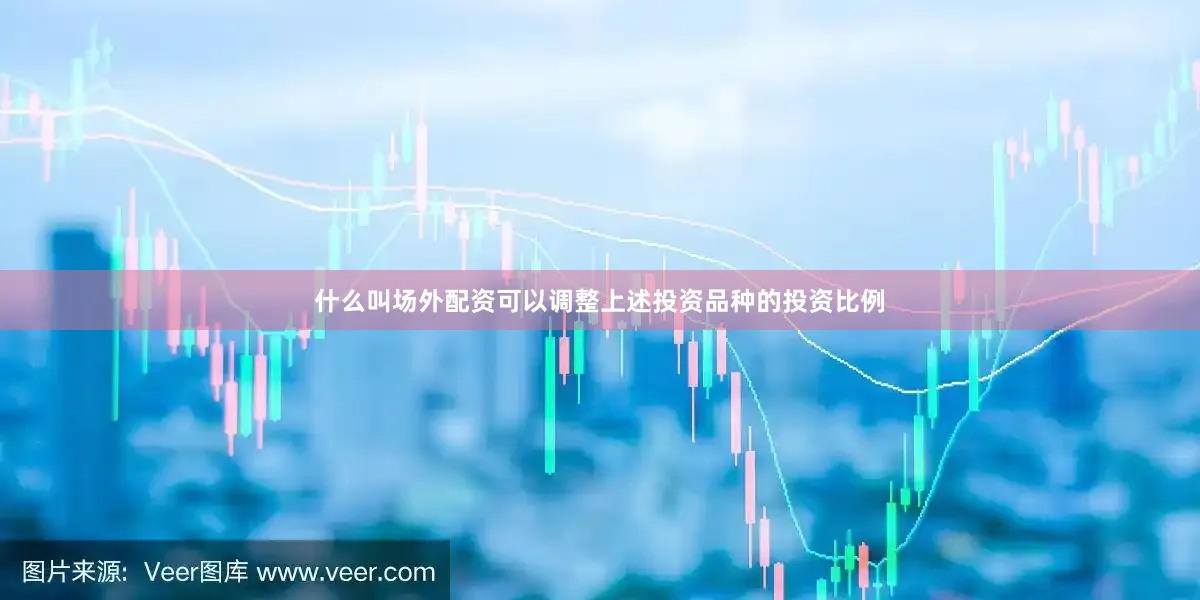 什么叫场外配资可以调整上述投资品种的投资比例
