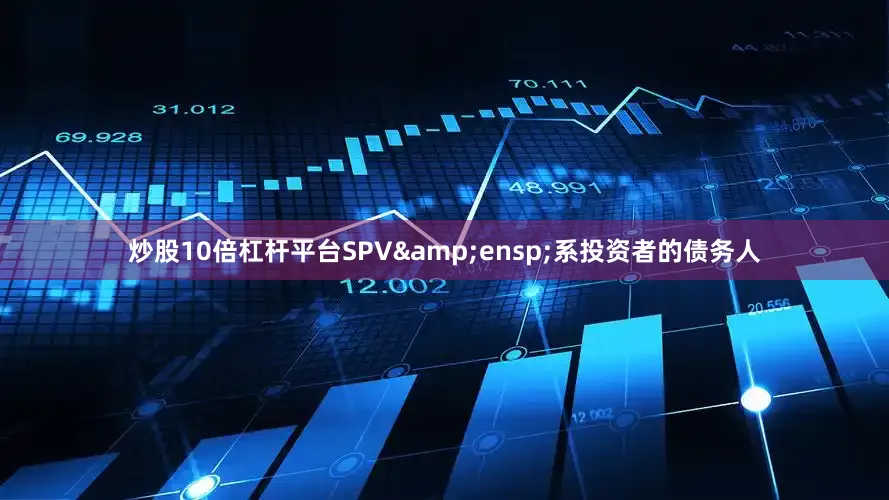 炒股10倍杠杆平台SPV 系投资者的债务人