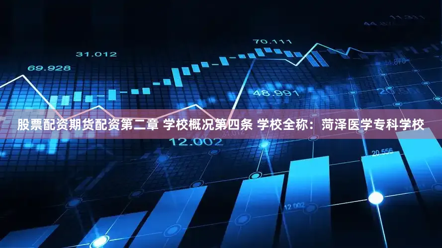 股票配资期货配资第二章 学校概况第四条 学校全称：菏泽医学专科学校