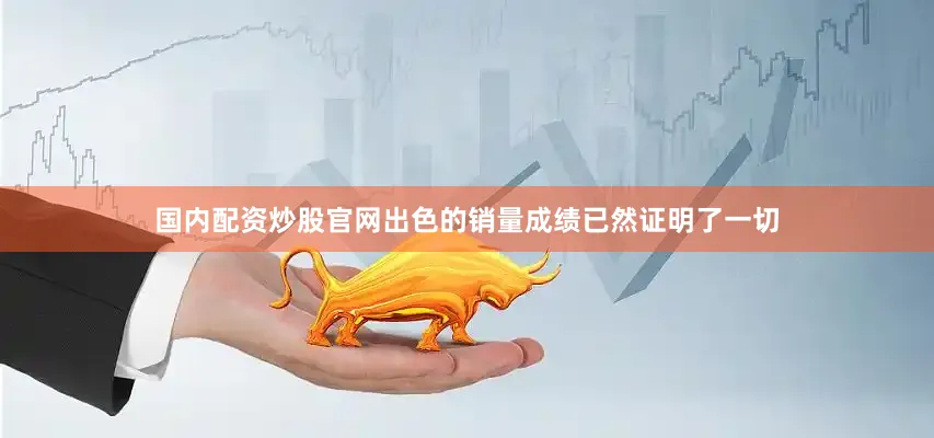 国内配资炒股官网出色的销量成绩已然证明了一切