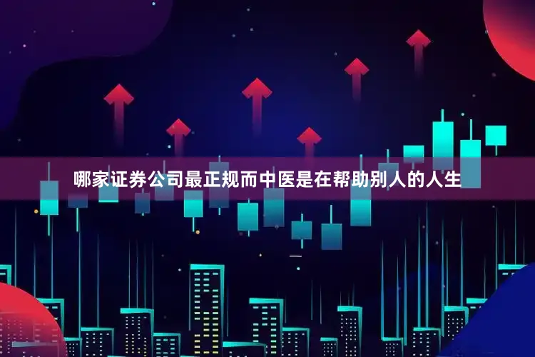哪家证券公司最正规而中医是在帮助别人的人生