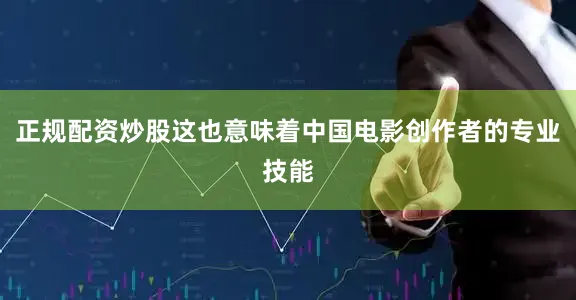 正规配资炒股这也意味着中国电影创作者的专业技能