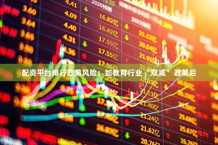 配资平台排行政策风险：如教育行业 “双减” 政策后