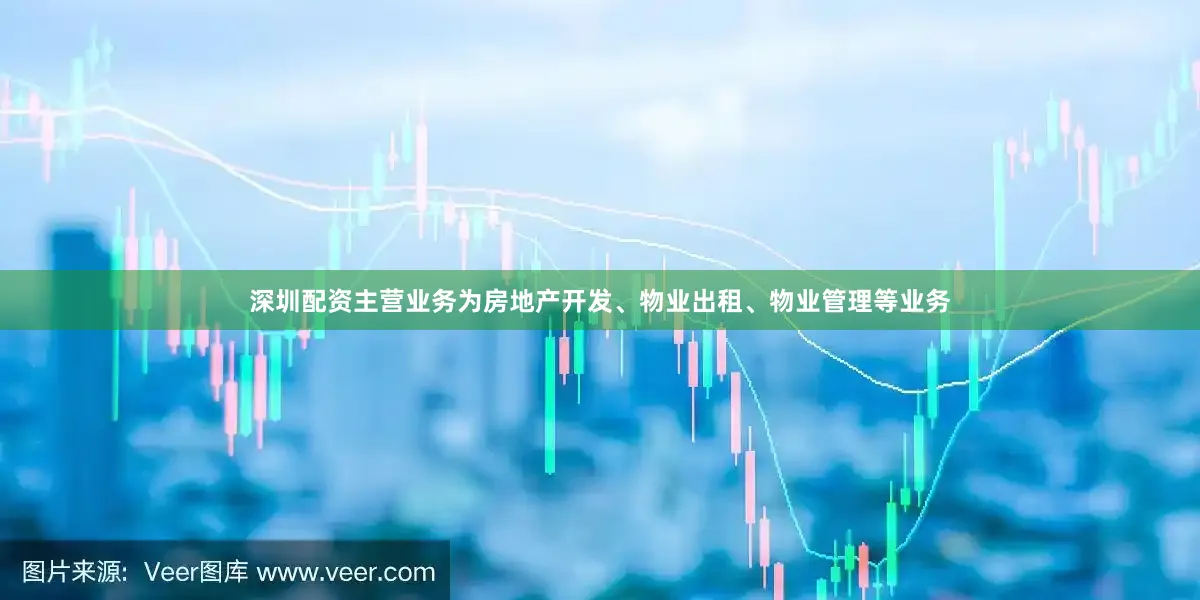 深圳配资主营业务为房地产开发、物业出租、物业管理等业务