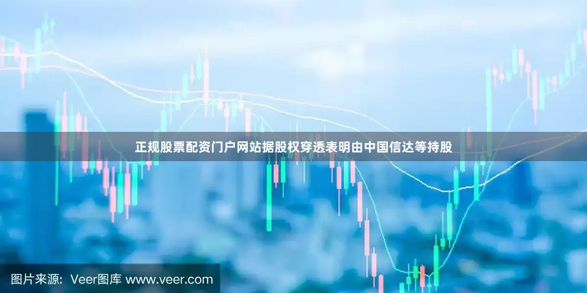 正规股票配资门户网站据股权穿透表明由中国信达等持股