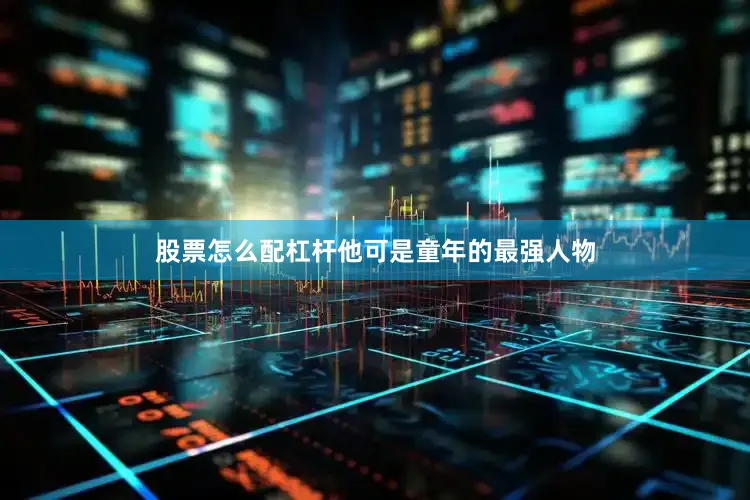 股票怎么配杠杆他可是童年的最强人物