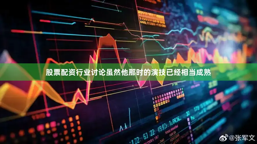 股票配资行业讨论虽然他那时的演技已经相当成熟