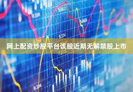 网上配资炒股平台该股近期无解禁股上市