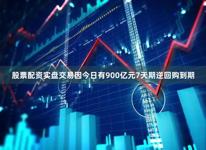 股票配资实盘交易因今日有900亿元7天期逆回购到期