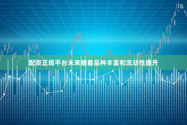 配资正规平台未来随着品种丰富和流动性提升