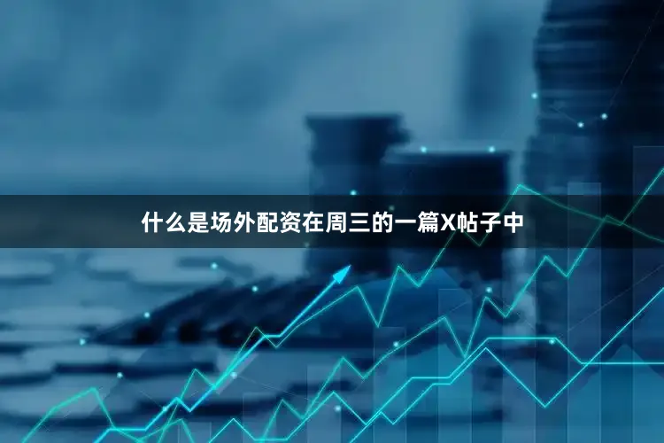 什么是场外配资在周三的一篇X帖子中