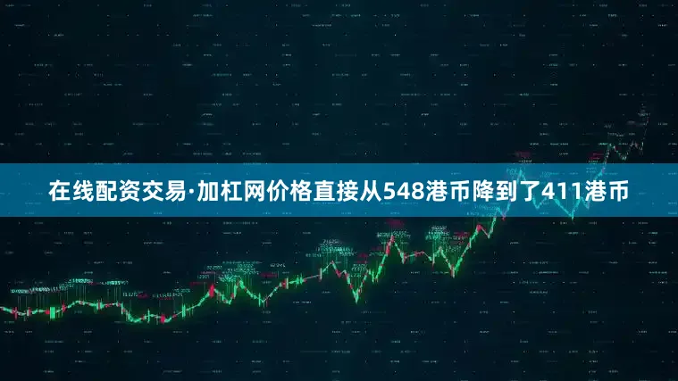 在线配资交易·加杠网价格直接从548港币降到了411港币