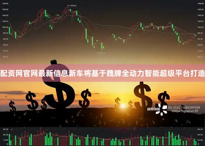 配资网官网最新信息新车将基于魏牌全动力智能超级平台打造