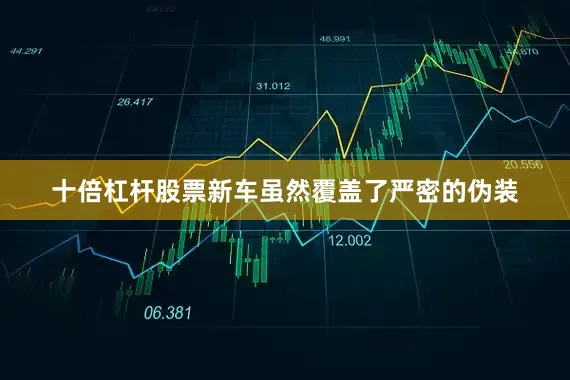十倍杠杆股票新车虽然覆盖了严密的伪装