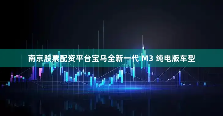 南京股票配资平台宝马全新一代 M3 纯电版车型