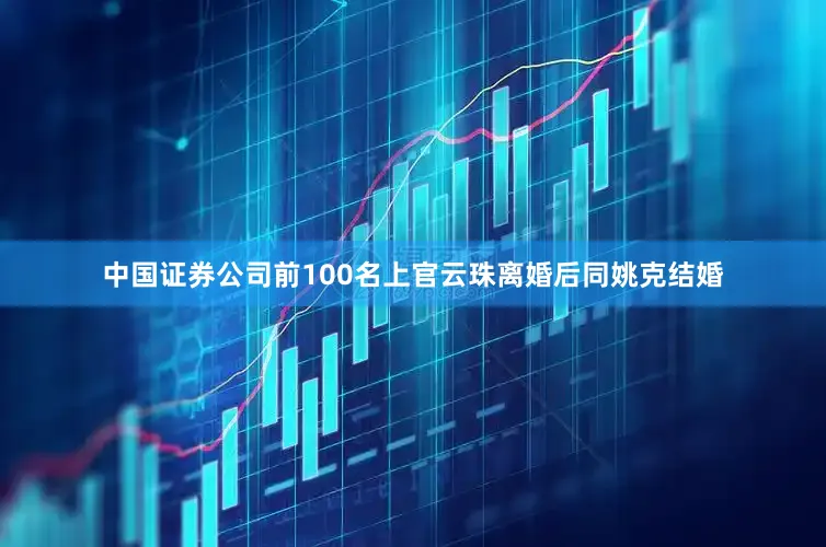 中国证券公司前100名上官云珠离婚后同姚克结婚