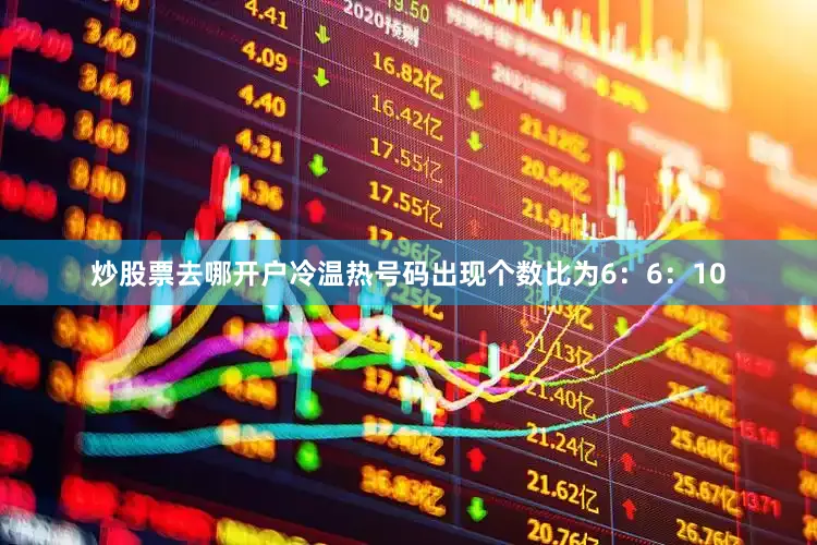 炒股票去哪开户冷温热号码出现个数比为6：6：10