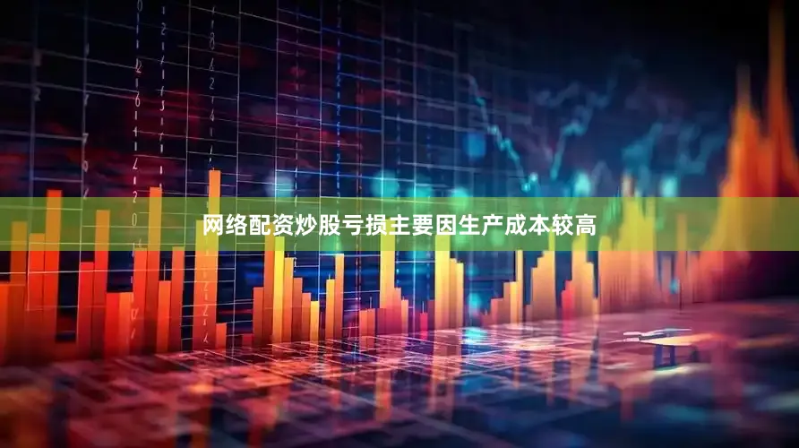 网络配资炒股亏损主要因生产成本较高