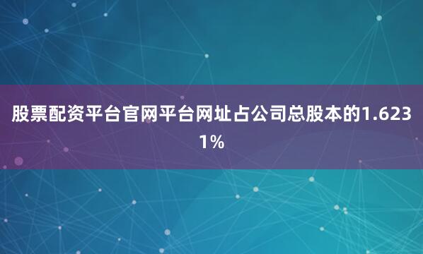 股票配资平台官网平台网址占公司总股本的1.6231%