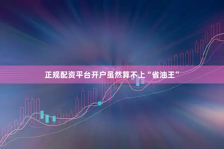 正规配资平台开户虽然算不上“省油王”