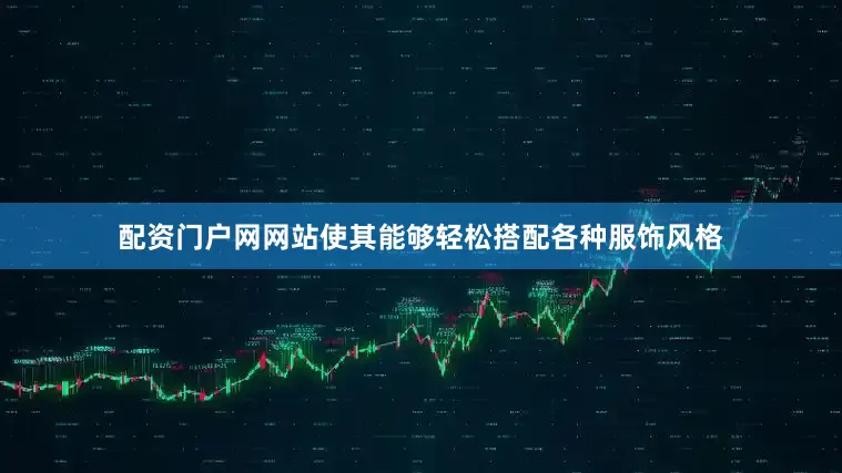 配资门户网网站使其能够轻松搭配各种服饰风格