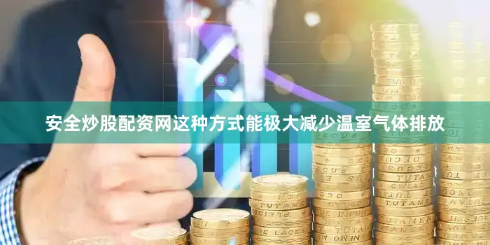 安全炒股配资网这种方式能极大减少温室气体排放