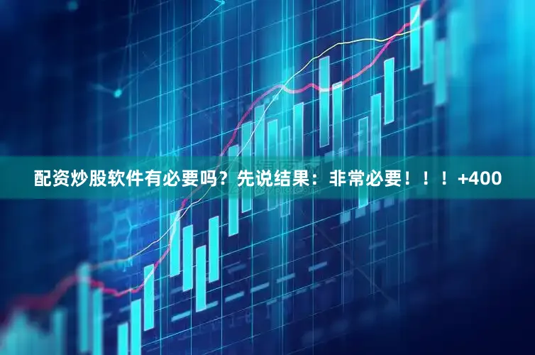 配资炒股软件有必要吗？先说结果：非常必要！！！+400