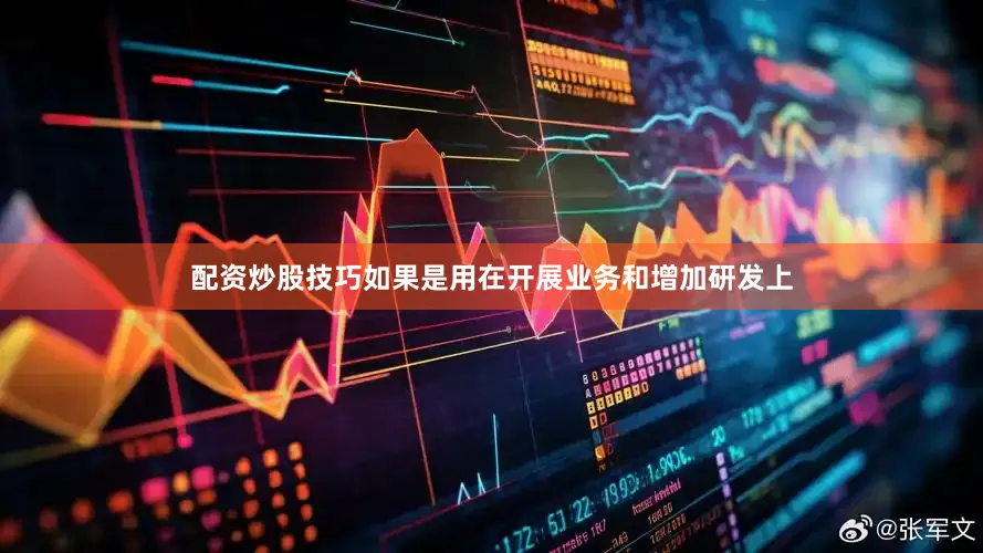 配资炒股技巧如果是用在开展业务和增加研发上