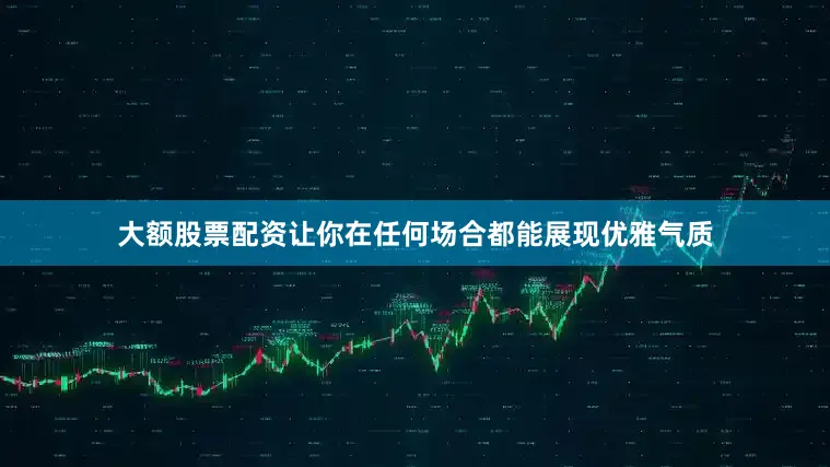 大额股票配资让你在任何场合都能展现优雅气质
