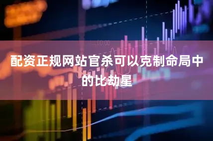 配资正规网站官杀可以克制命局中的比劫星