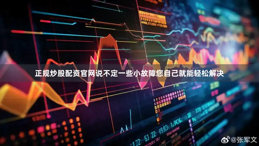 正规炒股配资官网说不定一些小故障您自己就能轻松解决