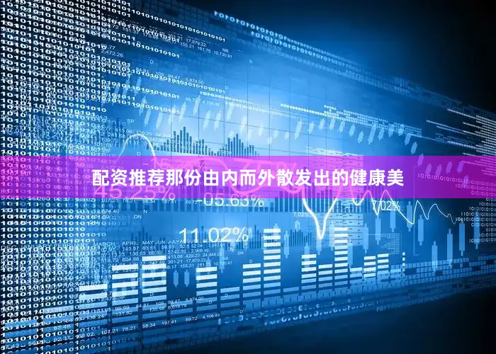 配资推荐那份由内而外散发出的健康美