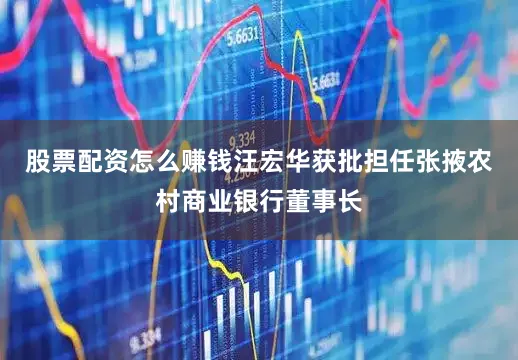 股票配资怎么赚钱汪宏华获批担任张掖农村商业银行董事长