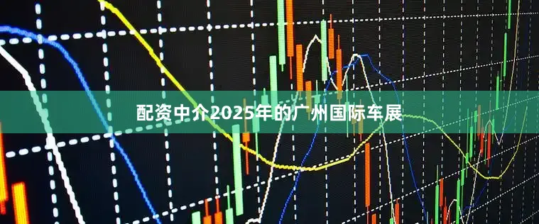 配资中介2025年的广州国际车展
