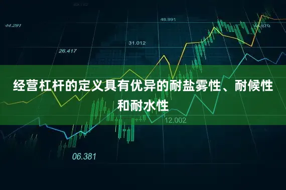 经营杠杆的定义具有优异的耐盐雾性、耐候性和耐水性