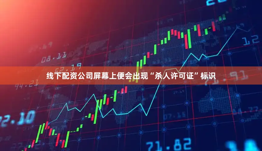 线下配资公司屏幕上便会出现“杀人许可证”标识