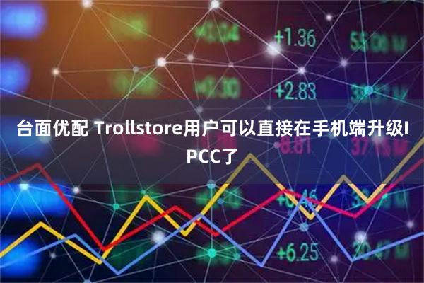 台面优配 Trollstore用户可以直接在手机端升级IPCC了