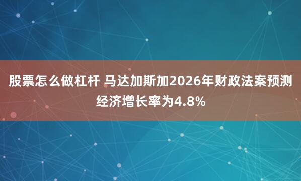 股票怎么做杠杆 马达加斯加2026年财政法案预测经济增长率为4.8%